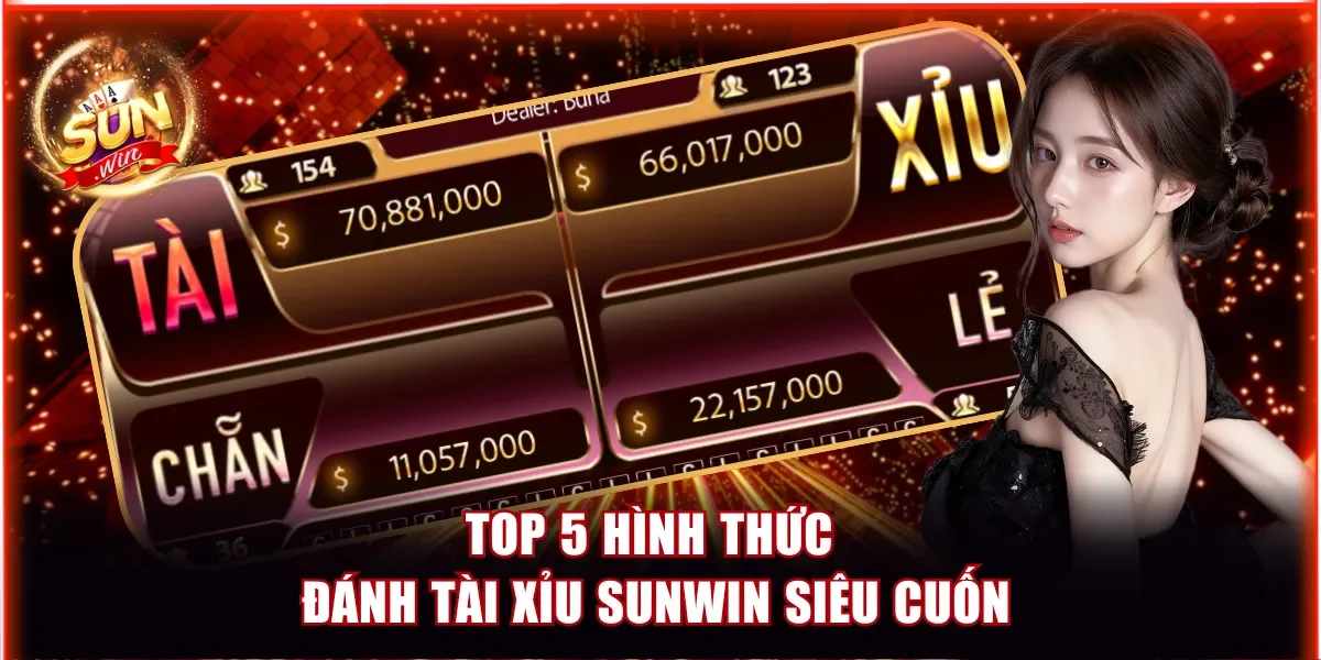 Tài Xỉu Sunwin - Game Hot Giúp Newbie Đổi Vận Siêu Nhanh 2 Top 5 hình thức đánh Tài Xỉu Sunwin siêu cuốn