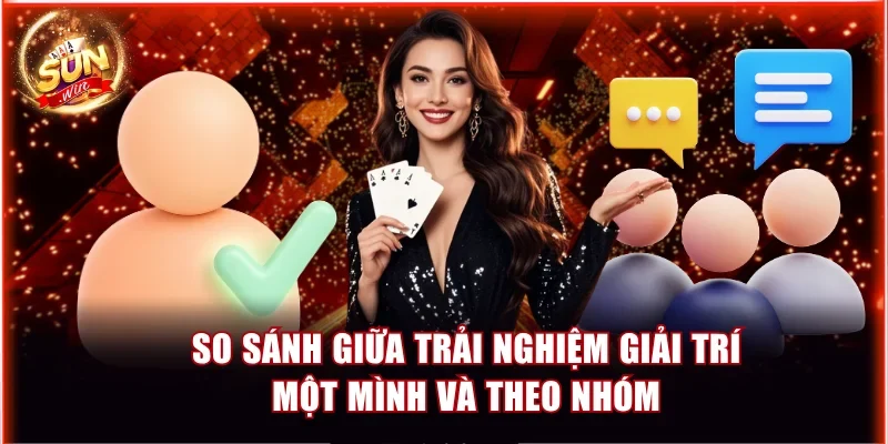 So sánh giữa trải nghiệm giải trí một mình và theo nhóm