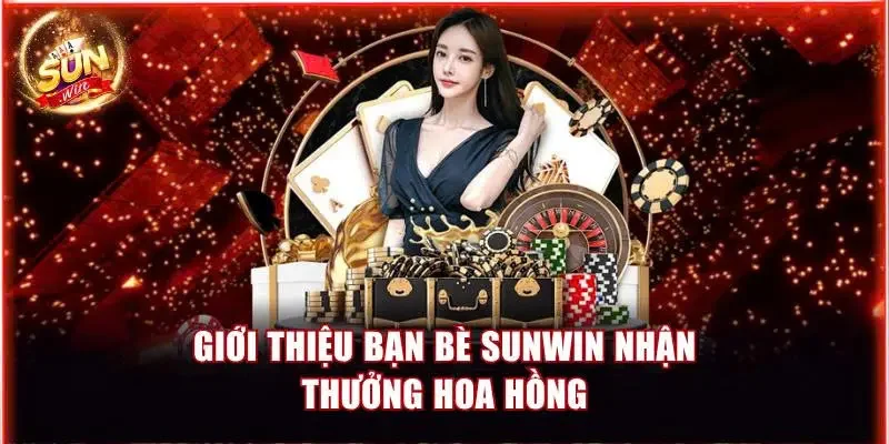 Sự kiện giới thiệu bạn bè Sunwin nhận thưởng hoa hồng
