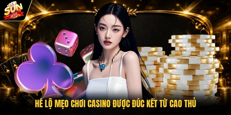 Hé lộ mẹo chơi casino được đúc kết từ cao thủ