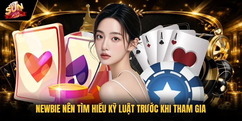 Newbie nên tìm hiểu kỹ luật trước khi tham gia